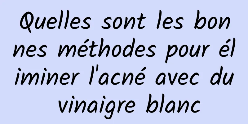 Quelles sont les bonnes méthodes pour éliminer l'acné avec du vinaigre blanc