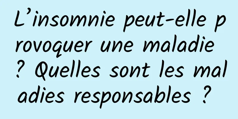 L’insomnie peut-elle provoquer une maladie ? Quelles sont les maladies responsables ? 