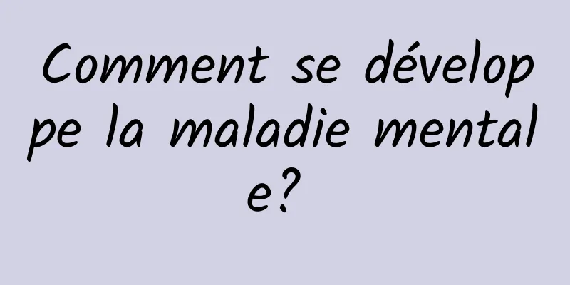 Comment se développe la maladie mentale? 