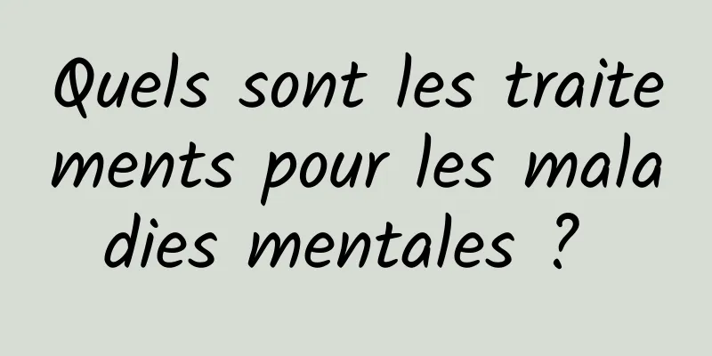 Quels sont les traitements pour les maladies mentales ? 