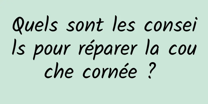 Quels sont les conseils pour réparer la couche cornée ? 