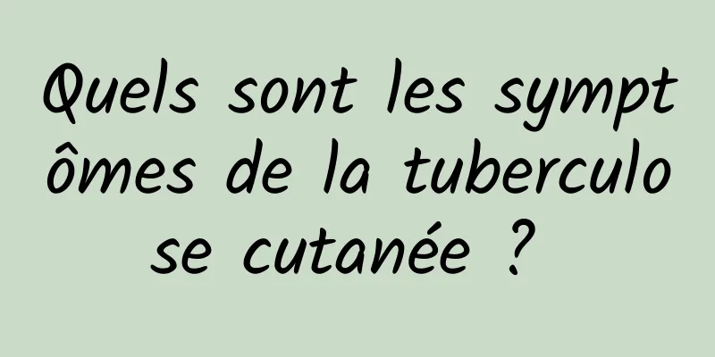 Quels sont les symptômes de la tuberculose cutanée ? 