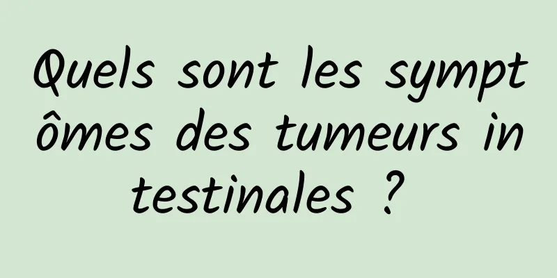 Quels sont les symptômes des tumeurs intestinales ? 