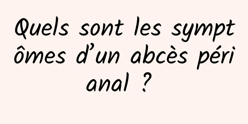 Quels sont les symptômes d’un abcès périanal ? 