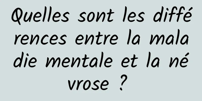 Quelles sont les différences entre la maladie mentale et la névrose ? 