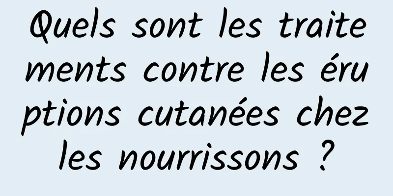 Quels sont les traitements contre les éruptions cutanées chez les nourrissons ? 