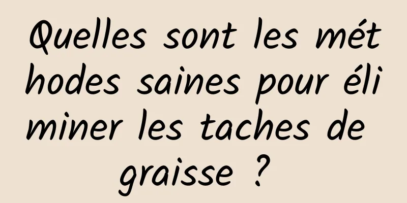 Quelles sont les méthodes saines pour éliminer les taches de graisse ? 