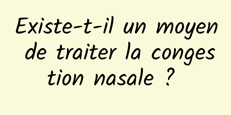 Existe-t-il un moyen de traiter la congestion nasale ? 