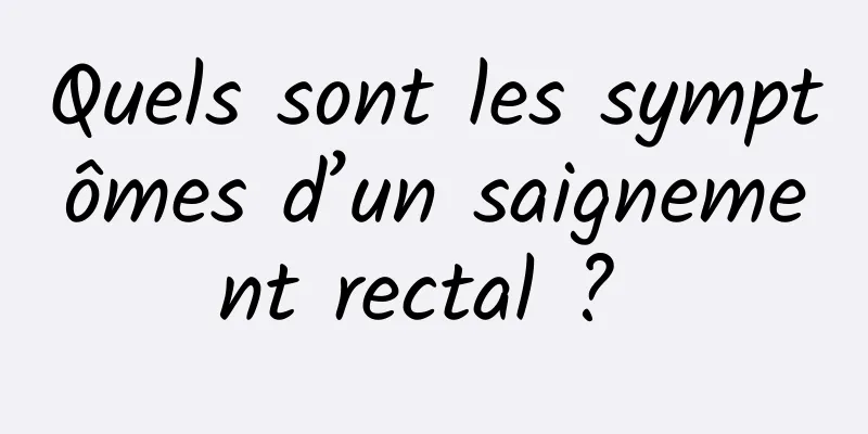 Quels sont les symptômes d’un saignement rectal ? 