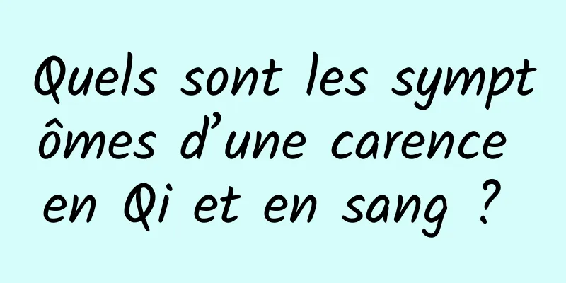 Quels sont les symptômes d’une carence en Qi et en sang ? 