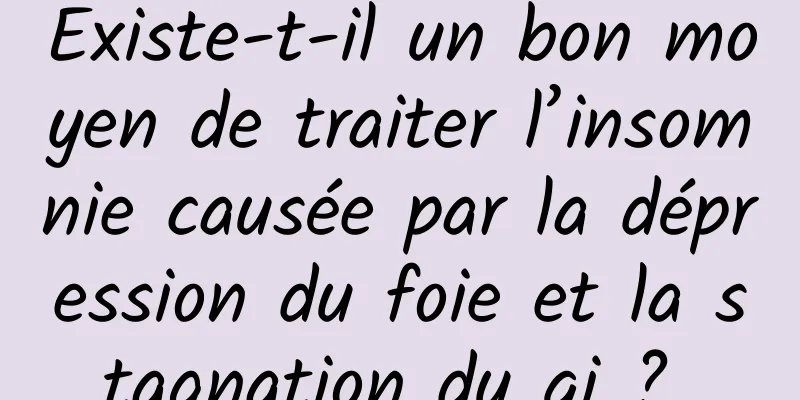 Existe-t-il un bon moyen de traiter l’insomnie causée par la dépression du foie et la stagnation du qi ? 