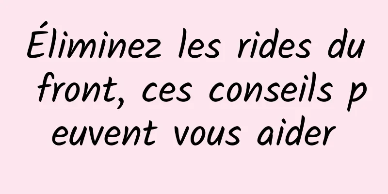 Éliminez les rides du front, ces conseils peuvent vous aider