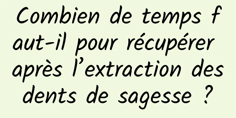 Combien de temps faut-il pour récupérer après l’extraction des dents de sagesse ? 