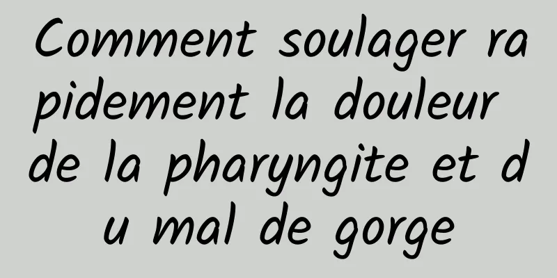 Comment soulager rapidement la douleur de la pharyngite et du mal de gorge