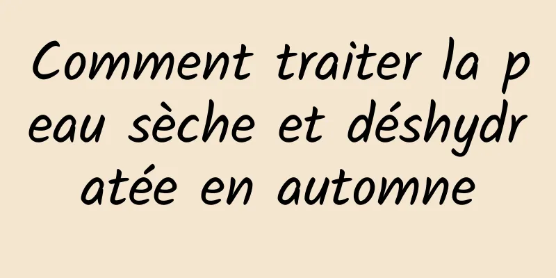 Comment traiter la peau sèche et déshydratée en automne