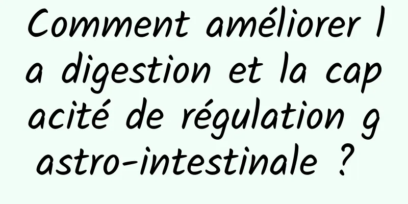 Comment améliorer la digestion et la capacité de régulation gastro-intestinale ? 