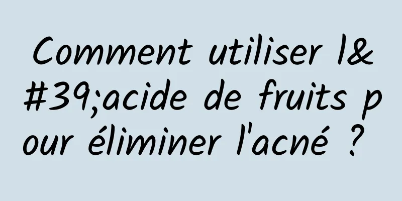 Comment utiliser l'acide de fruits pour éliminer l'acné ? 