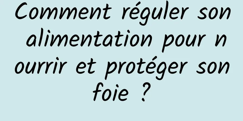 Comment réguler son alimentation pour nourrir et protéger son foie ? 