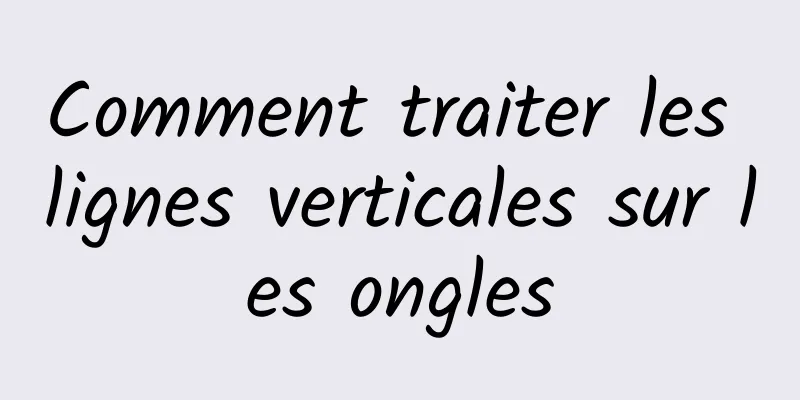 Comment traiter les lignes verticales sur les ongles