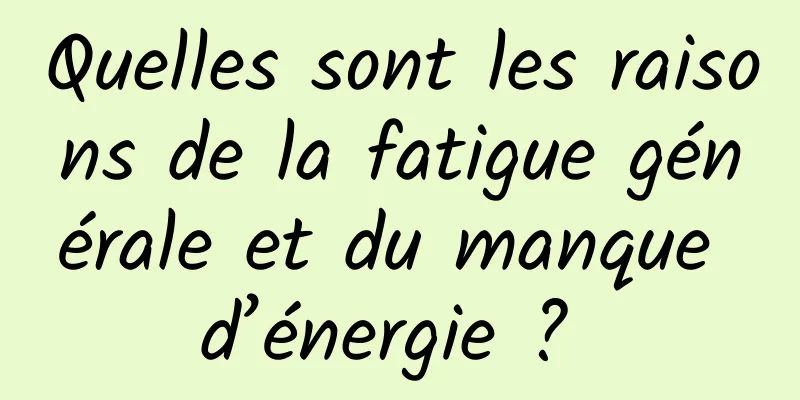 Quelles sont les raisons de la fatigue générale et du manque d’énergie ? 