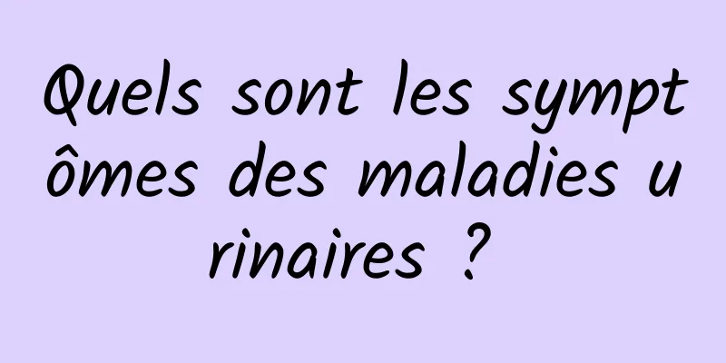 Quels sont les symptômes des maladies urinaires ? 