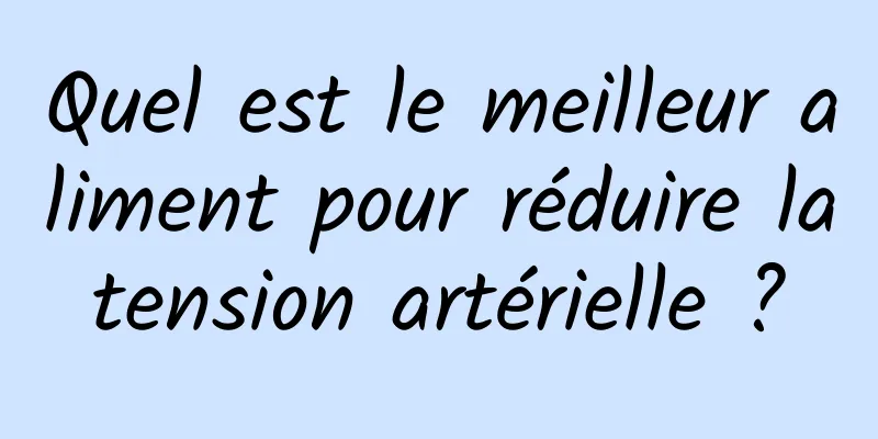 Quel est le meilleur aliment pour réduire la tension artérielle ? 