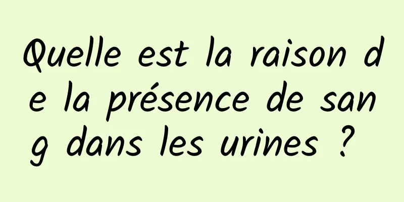 Quelle est la raison de la présence de sang dans les urines ? 