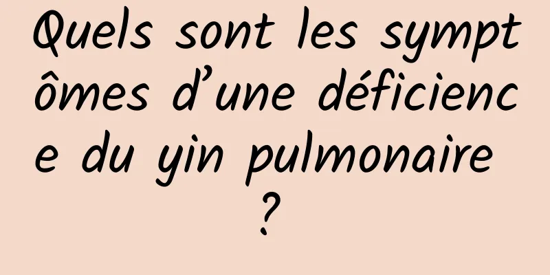 Quels sont les symptômes d’une déficience du yin pulmonaire ? 