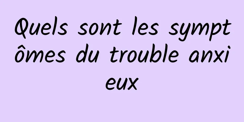 Quels sont les symptômes du trouble anxieux