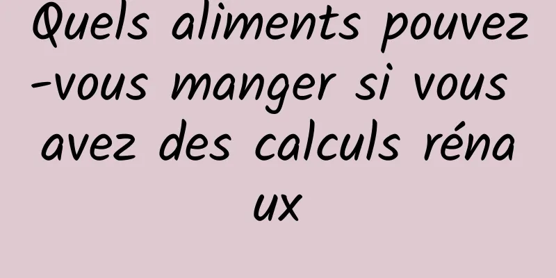 Quels aliments pouvez-vous manger si vous avez des calculs rénaux