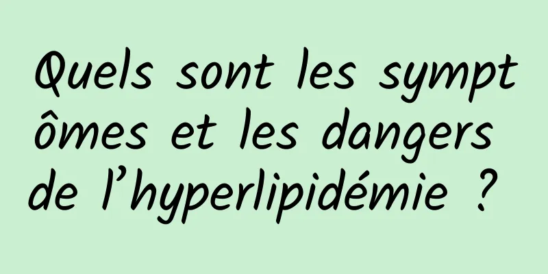 Quels sont les symptômes et les dangers de l’hyperlipidémie ? 