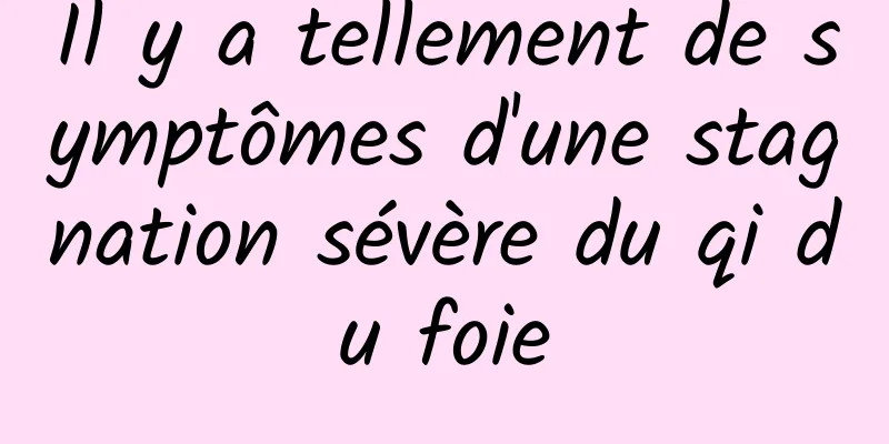 Il y a tellement de symptômes d'une stagnation sévère du qi du foie