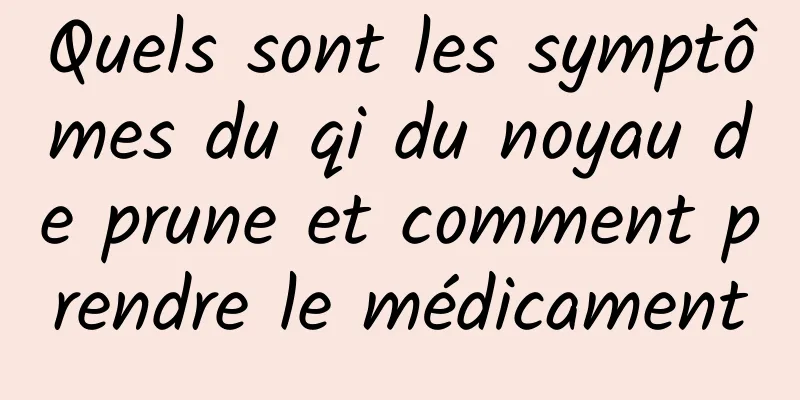 Quels sont les symptômes du qi du noyau de prune et comment prendre le médicament