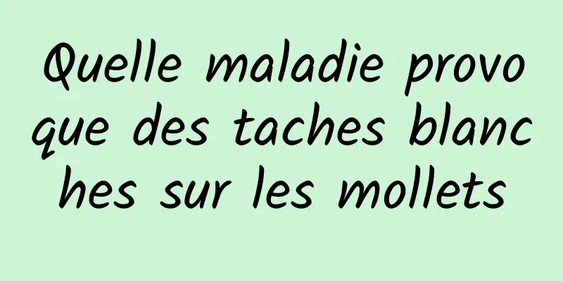 Quelle maladie provoque des taches blanches sur les mollets