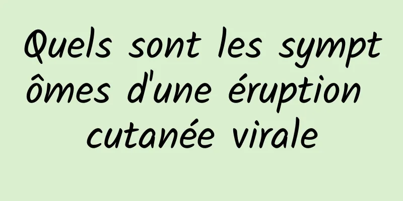 Quels sont les symptômes d'une éruption cutanée virale