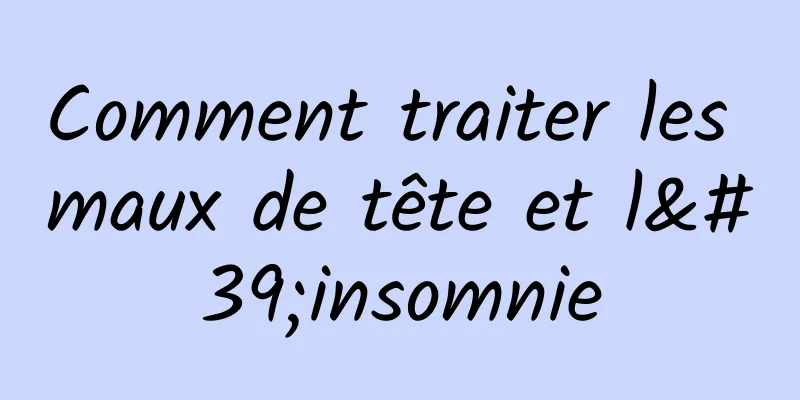 Comment traiter les maux de tête et l'insomnie