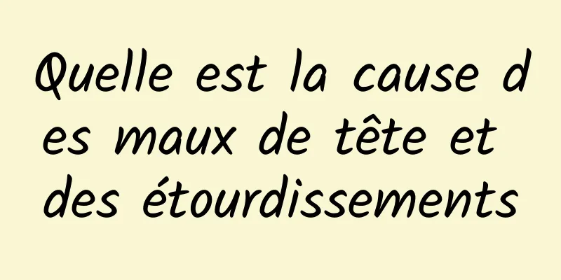 Quelle est la cause des maux de tête et des étourdissements