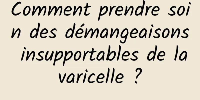 Comment prendre soin des démangeaisons insupportables de la varicelle ? 