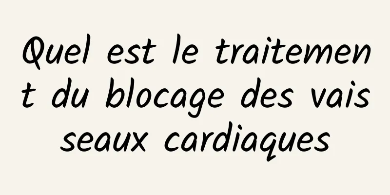 Quel est le traitement du blocage des vaisseaux cardiaques