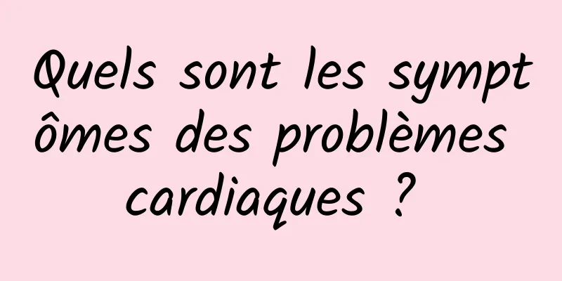 Quels sont les symptômes des problèmes cardiaques ? 