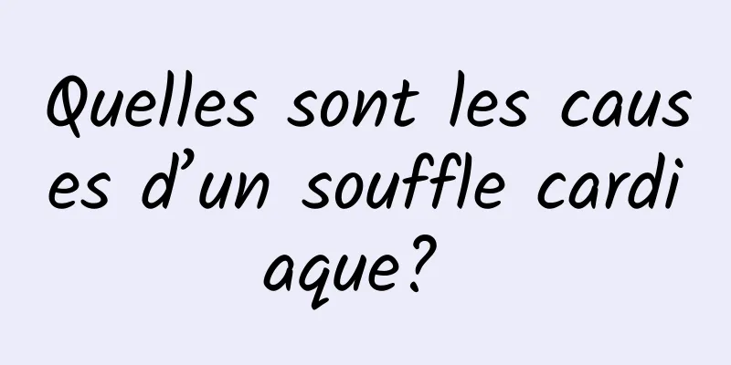 Quelles sont les causes d’un souffle cardiaque? 