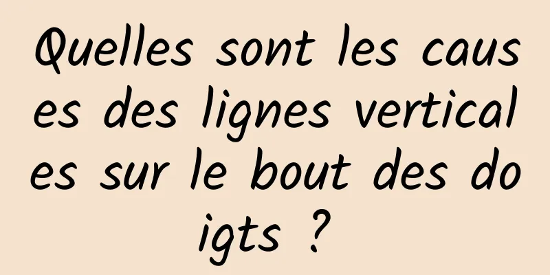 Quelles sont les causes des lignes verticales sur le bout des doigts ? 