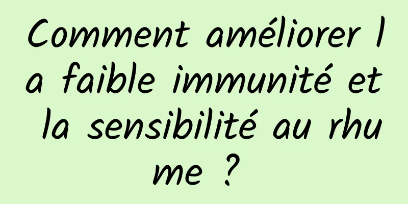 Comment améliorer la faible immunité et la sensibilité au rhume ? 