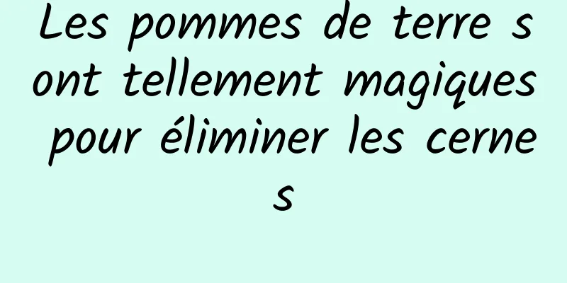 Les pommes de terre sont tellement magiques pour éliminer les cernes