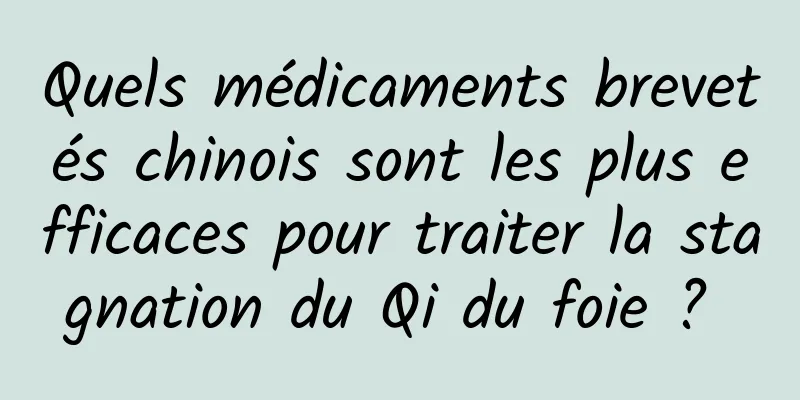 Quels médicaments brevetés chinois sont les plus efficaces pour traiter la stagnation du Qi du foie ? 