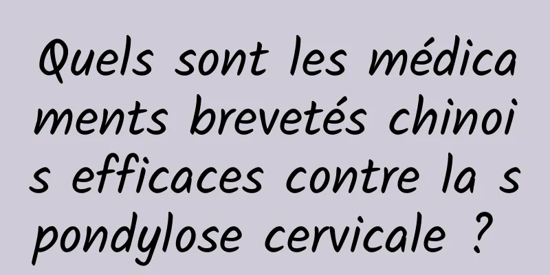 Quels sont les médicaments brevetés chinois efficaces contre la spondylose cervicale ? 