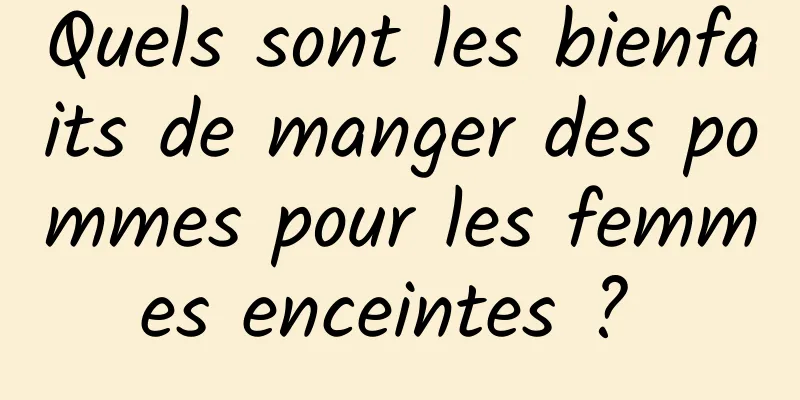 Quels sont les bienfaits de manger des pommes pour les femmes enceintes ? 