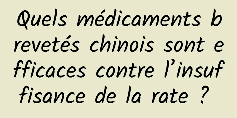 Quels médicaments brevetés chinois sont efficaces contre l’insuffisance de la rate ? 