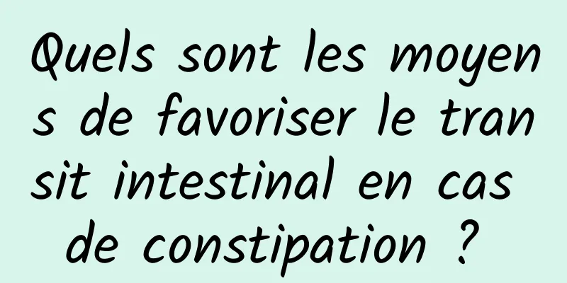 Quels sont les moyens de favoriser le transit intestinal en cas de constipation ? 