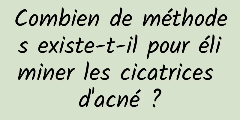 Combien de méthodes existe-t-il pour éliminer les cicatrices d'acné ?